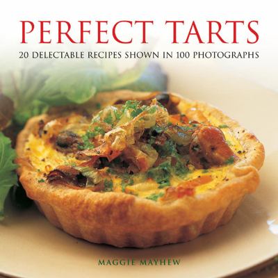 Perfect Tarts : 20 Delectable Recipes Shown in 100 Photographs