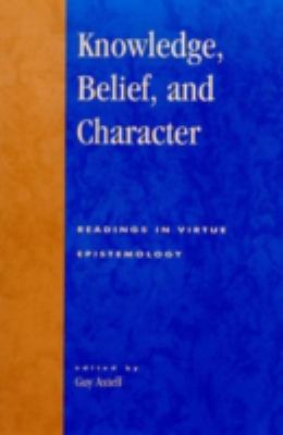 Knowledge, Belief, and Character : Readings in Contemporary Virtue Epistemology