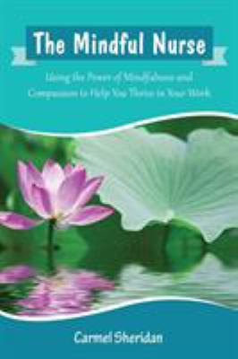 The Mindful Nurse : Using the Power of Mindfulness and Compassion to Help You Thrive in Your Work