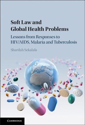 Soft Law and Global Health Problems : Lessons from Responses to HIV/AIDs, Malaria, and Tuberculosis