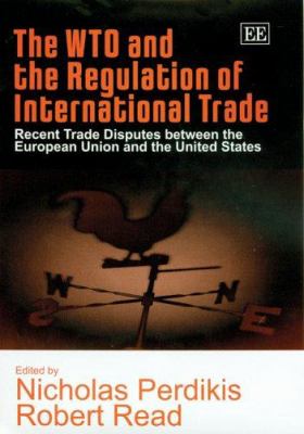 The WTO and the Regulation of International Trade : Recent Trade Disputes Between the European Union and the United States