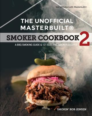 The Unofficial MasterbuiltŽ Cookbook 2 : A BBQ Smoking Guide and 121 Electric Smoker Recipes
