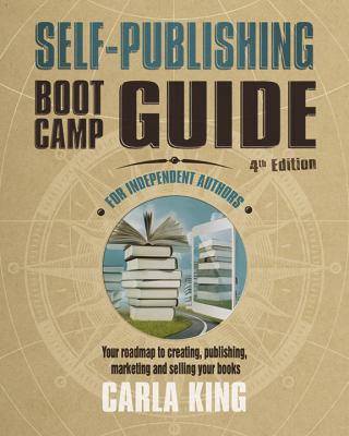 Self-Publishing Boot Camp Guide for Independent Authors, 4th Edition : Your Roadmap to Creating, Publishing, Marketing and Selling Your Books