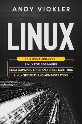Linux : This Book Includes : Linux for Beginners + Linux Command Lines and Shell Scripting + Linux Security and Administration
