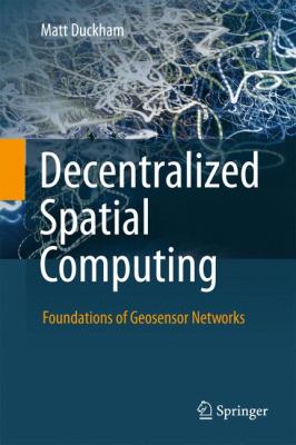 Decentralized Spatial Computing : Foundations of Geosensor Networks