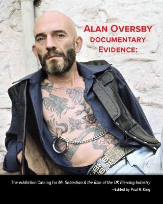 Alan Oversby Documentary Evidence : The Exhibition Catalog for Mr. Sebastian & the Rise of the UK Piercing Industry