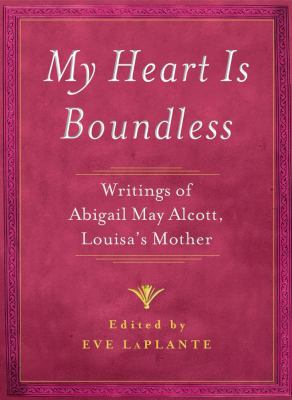 My Heart Is Boundless : Writings of Abigail May Alcott, Louisa's Mother