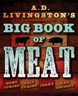 A. D. Livingston's Big Book of Meat : Authentic Home Smoking, Salt-Curing, Jerky and Sausage Making Techniques