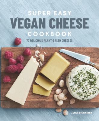 Super Easy Vegan Cheese Cookbook : 75 Delicious Plant-Based Cheeses