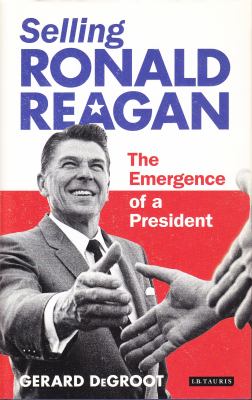 Selling Ronald Reagan : The Emergence of a President