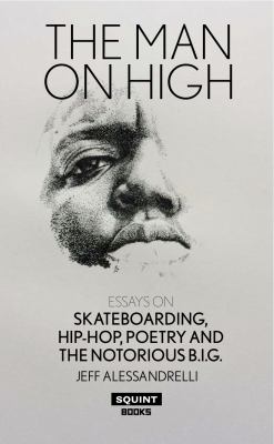Man on High : Essays on Skateboarding, Hip-Hop, Poetry and the Notorious B. I. G