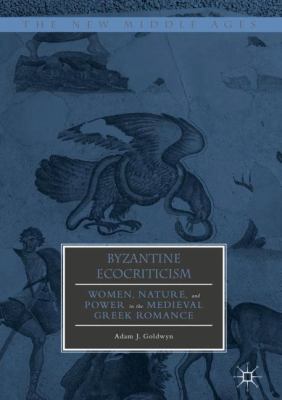Byzantine Ecocriticism : Humans, Nature, and Power in the Medieval Greek Romance