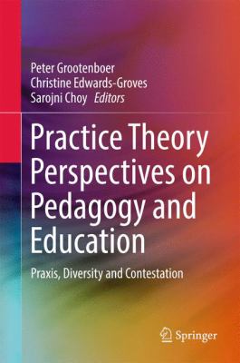 Practice Theory Perspectives on Pedagogy and Education : Praxis, Diversity and Contestation