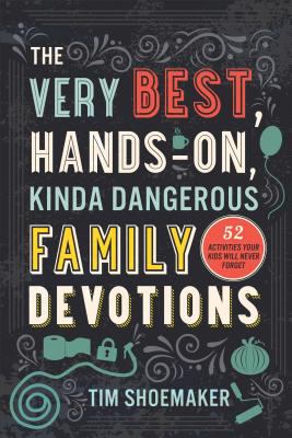 The Very Best, Hands-On, Kinda Dangerous Family Devotions : 52 Activities Your Kids Will Never Forget