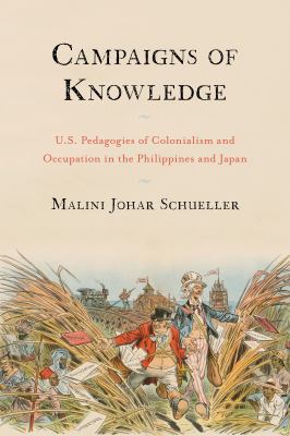 Campaigns of Knowledge : U. S. Pedagogies of Colonialism and Occupation in the Philippines and Japan