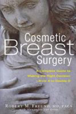 Cosmetic Breast Surgery : A Complete Guide to Making the Right Decision--From a to Double D