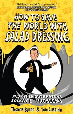 How to Save the World with Salad Dressing : And Other Outrageous Science Problems