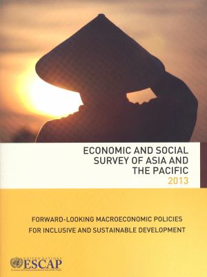 Economic and Social Survey of Asia and the Pacific 2013 : Forward-Looking Macroeconomic Policies for Inclusive and Sustainable Development