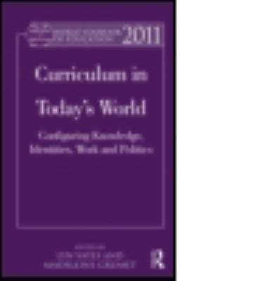 World Yearbook of Education 2011 : Curriculum in Today's World: Configuring Knowledge, Identities, Work and Politics