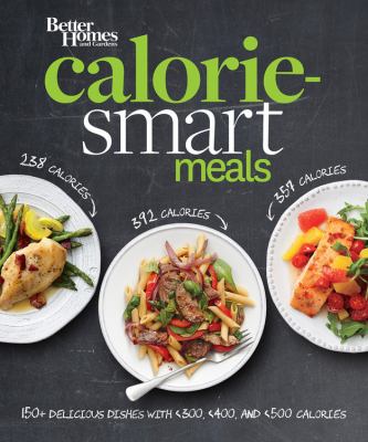 Better Homes and Gardens Calorie-Smart Meals : 150 Recipes for Delicious 300-, 400-, and 500-Calorie Dishes