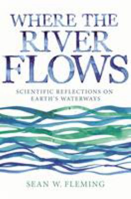 Where the River Flows : Scientific Reflections on Earth's Waterways