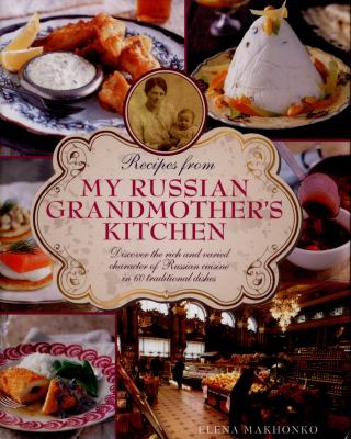 Recipes from My Russian Grandmother's Kitchen : Discover the Rich and Varied Character of Russian Cuisine in 60 Traditional Dishes