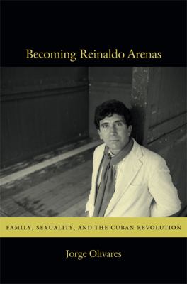 Becoming Reinaldo Arenas : Family, Sexuality, and the Cuban Revolution