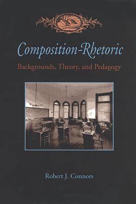 Composition-Rhetoric : Backgrounds, Theory, and Pedagogy