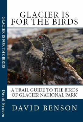 Glacier Is for the Birds : A Trail Guide to the Birds of Glacier National Park