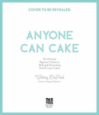Anyone Can Cake : The Ultimate Beginner's Guide to Making and Decorating Perfect Layer Cakes