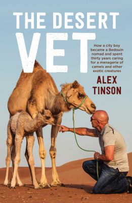 The Desert Vet : How a City Boy Became a Bedouin Nomad and Spent Thirty Years Caring for a Menagerie of Camels and Other Exotic Creatures
