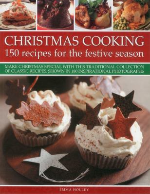 Christmas Cooking : 150 Recipes for the Festive Season - Make Christmas Special with This Traditional Collection of Classic Recipes, Shown in 180 Inspirational Photographs