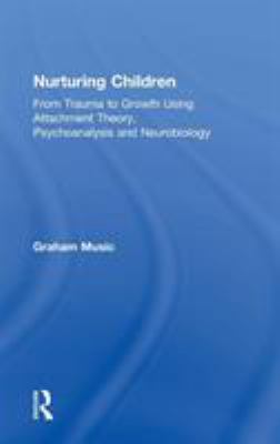 Nurturing Children : From Trauma to Growth Using Attachment Theory, Psychoanalysis and Neurobiology