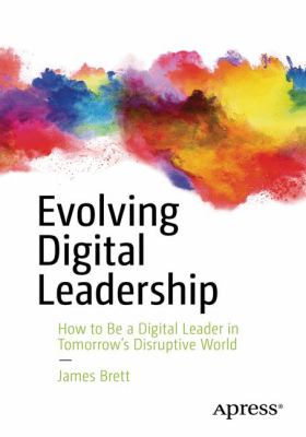 Evolving Digital Leadership : How to Be a Digital Leader in Tomorrow's Disruptive World
