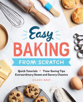 Easy Baking from Scratch : Quick Tutorials Time-Saving Tips Extraordinary Sweet and Savory Classics
