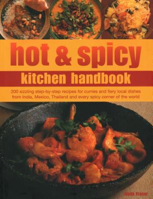 Hot and Spicy Kitchen Handbook : 200 Sizzling Step-By-Step Recipes for Curries and Fiery Local Dishes from India, Mexico, Thailand and Every Spicy Corner of the World