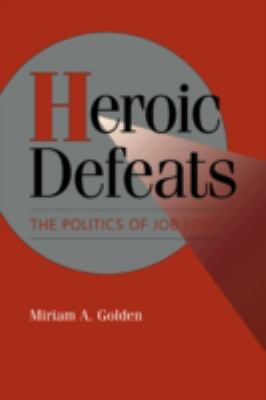 Heroic Defeats : The Politics of Job Loss