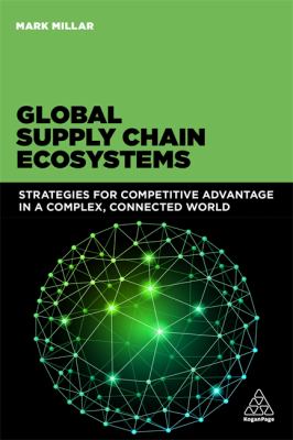 Global Supply Chain Ecosystems : Strategies for Competitive Advantage in a Complex, Connected World
