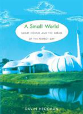 A Small World : Smart Houses and the Dream of the Perfect Day
