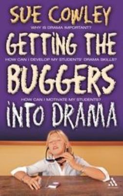 Getting the Buggers into Drama : A Practical Guide to Teaching Drama