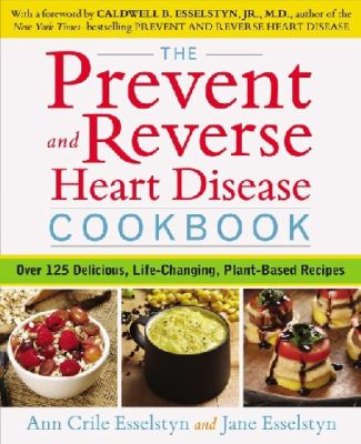 The Prevent and Reverse Heart Disease Cookbook : Over 125 Delicious, Life-Changing, Plant-Based Recipes