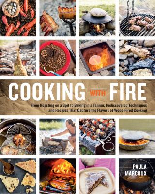 Cooking with Fire : From Roasting on a Spit to Baking in a Tannur, Rediscovered Techniques and Recipes That Capture the Flavors of Wood-Fired Cooking