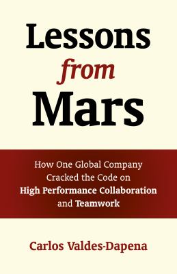 Lessons from Mars : How One Global Company Cracked the Code on High Performance Collaboration and Teamwork