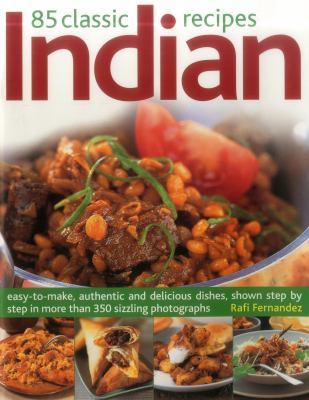 85 Classic Indian Recipes : Easy-To-Make, Authentic and Delicious Dishes, Shown Step by Step in More Than 350 Sizzling Photographs