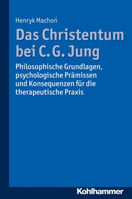 Das Christentum Bei C. G. Jung : Philosophische Grundlagen, Psychologische Pramissen und Konsequenzen Fur Die Therapeutische Praxis