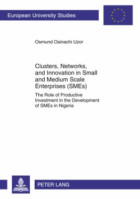 Clusters, Networks, and Innovation in Small and Medium Scale Enterprises (SMEs) : The Role of Productive Investment in the Development of SMEs in Nigeria