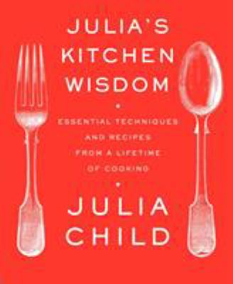 Julia's Kitchen Wisdom : Essential Techniques and Recipes from a Lifetime of Cooking: a Cookbook