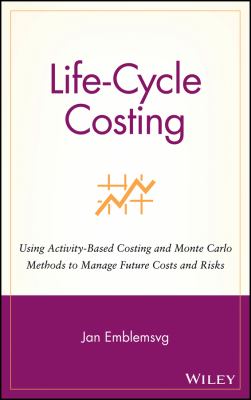 Life-Cycle Costing : Using Activity-Based Costing and Monte Carlo Methods to Manage Future Costs and Risks