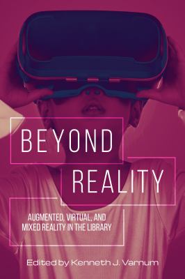 Beyond Reality : Augmented, Virtual, and Mixed Reality in the Library