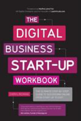 The Digital Business Start-Up Workbook : The Ultimate Step-By-Step Guide to Succeeding Online from Start-up to Exit